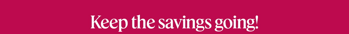 keep the savings going!