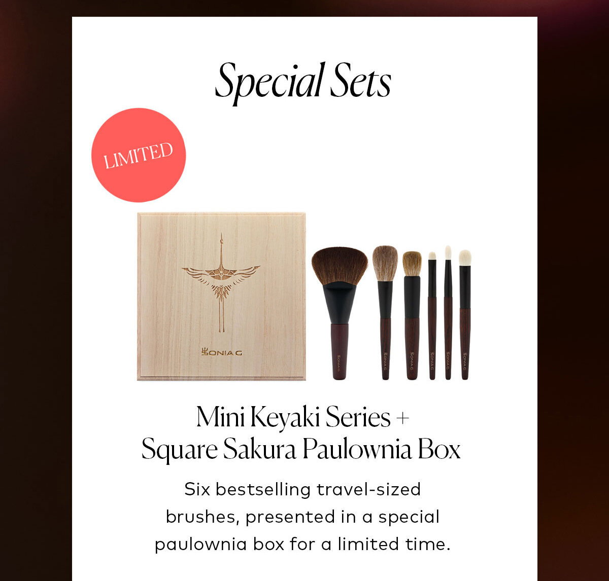 Six bestselling travel-sized brushes, presented in a special paulownia box for a limited time. Shop the Sonia G. Mini Keyaki Series + Square Sakura Paulownia Box on Beautylish.com
