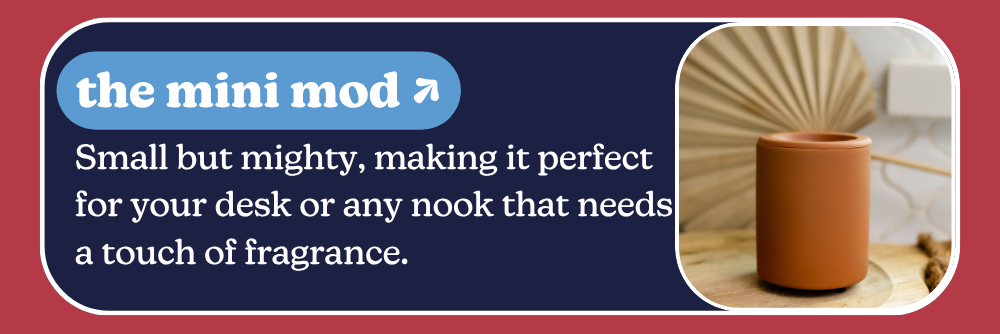 the mini mod: Small but mighty, making it perfect for your desk or any nook that needs a touch of fragrance.