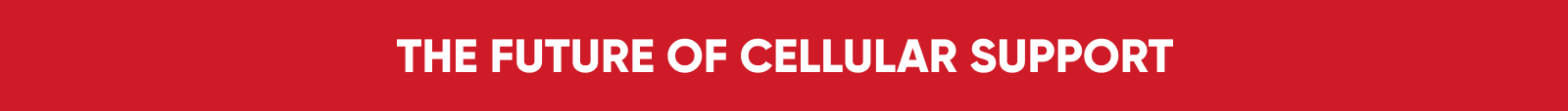 THE FUTURE OF CELLULAR SUPPORT