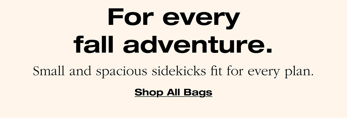 For every fall adventure. Small and spacious sidekicks for for every plan.
