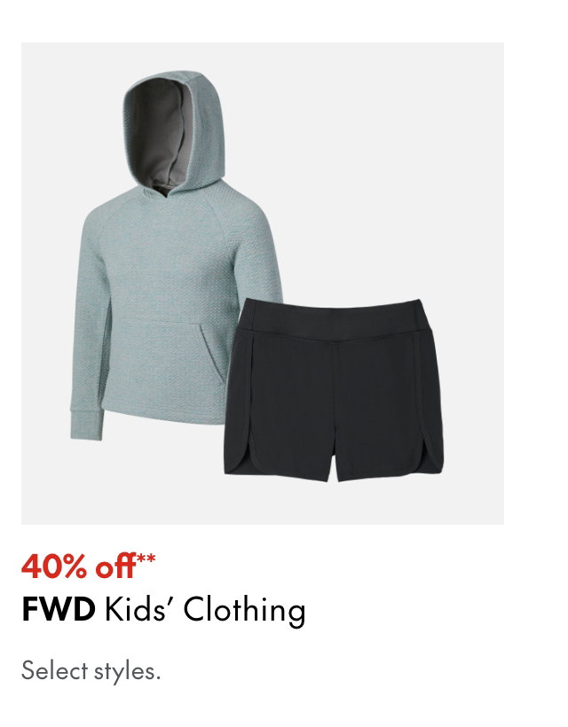 FWD Kids' Clothing
40% off**
Select styles.