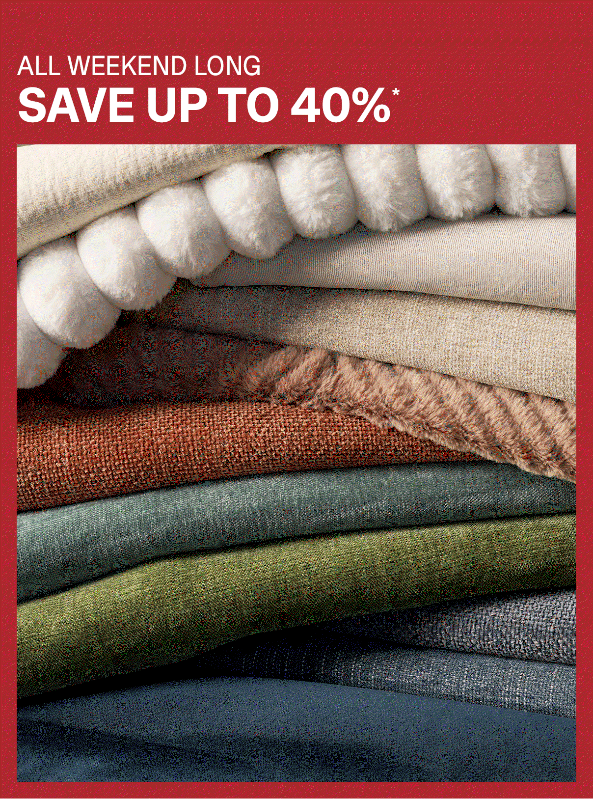 ALL WEEKEND LONG - SAVE UP TO 40%*