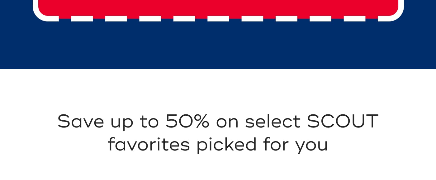 Save up to 50% on select SCOUT favorites picked for you