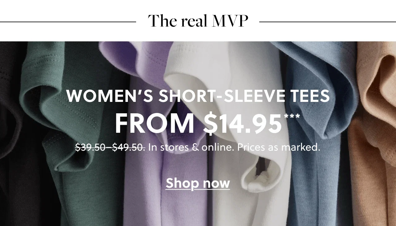 The real MVP! Women's short-sleeved tees from $14.95***. Was $39.50-$49.50. In stores & online. Prices as marked. Shop now.