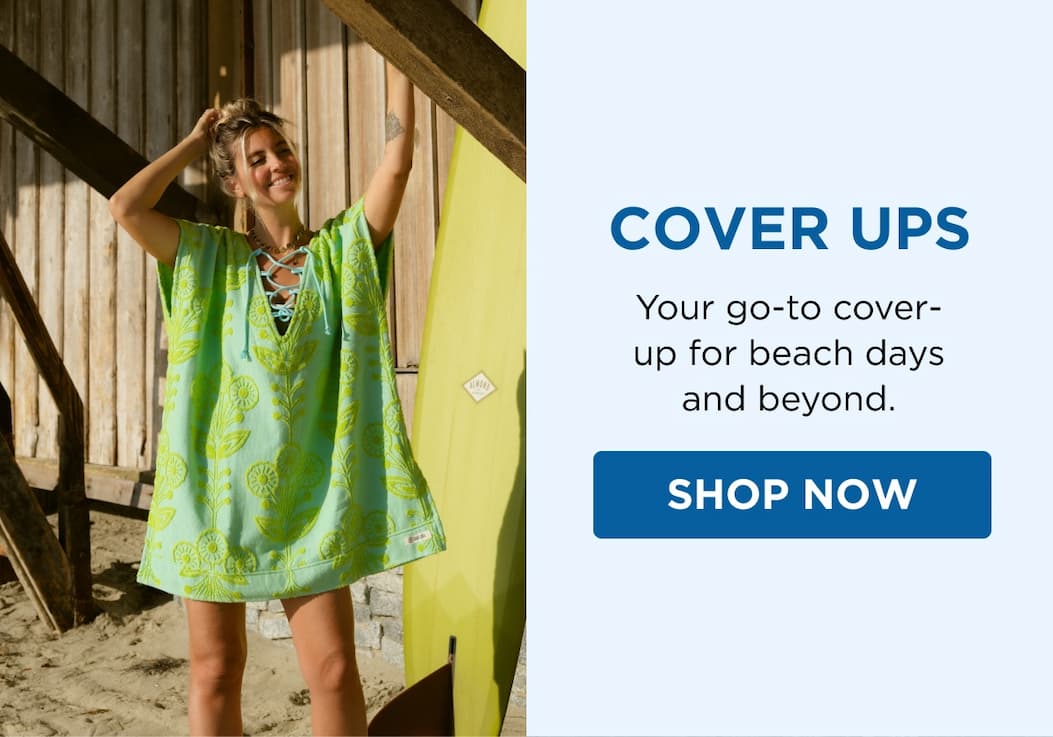 COVER UPS Your go-to cover-up for beach days and beyond. SHOP NOW