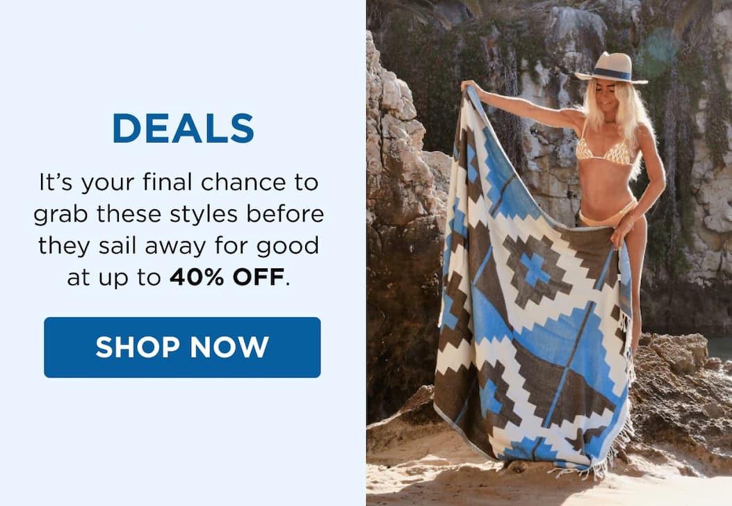 DEALS It’s your final chance to grab these styles before they sail away for good at up to 40% OFF. SHOP NOW
