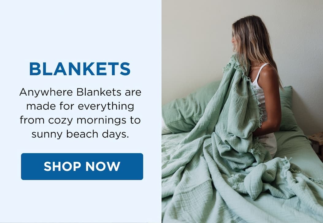 BLANKETS Anywhere Blankets are made for everything from cozy mornings to sunny beach days. SHOP NOW
