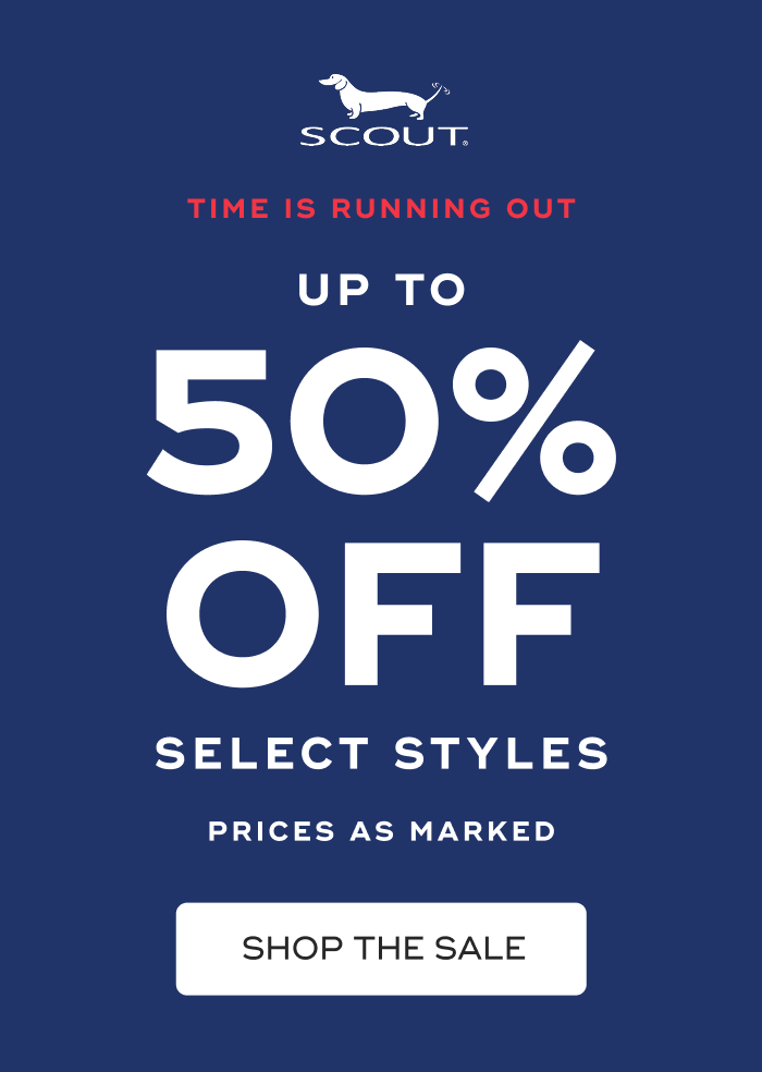 SCOUT. TIME IS RUNNING OUT. UP TO 50% OFF. SELECT STYLES. PRICES AS MARKED. SHOP THE SALE.