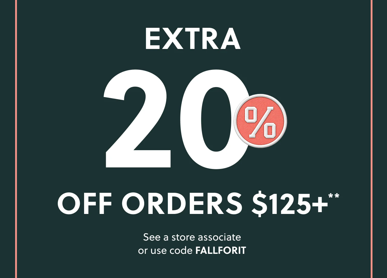 Extra 20% Off Orders $125+**. See a store associate or use code FALLFORIT.