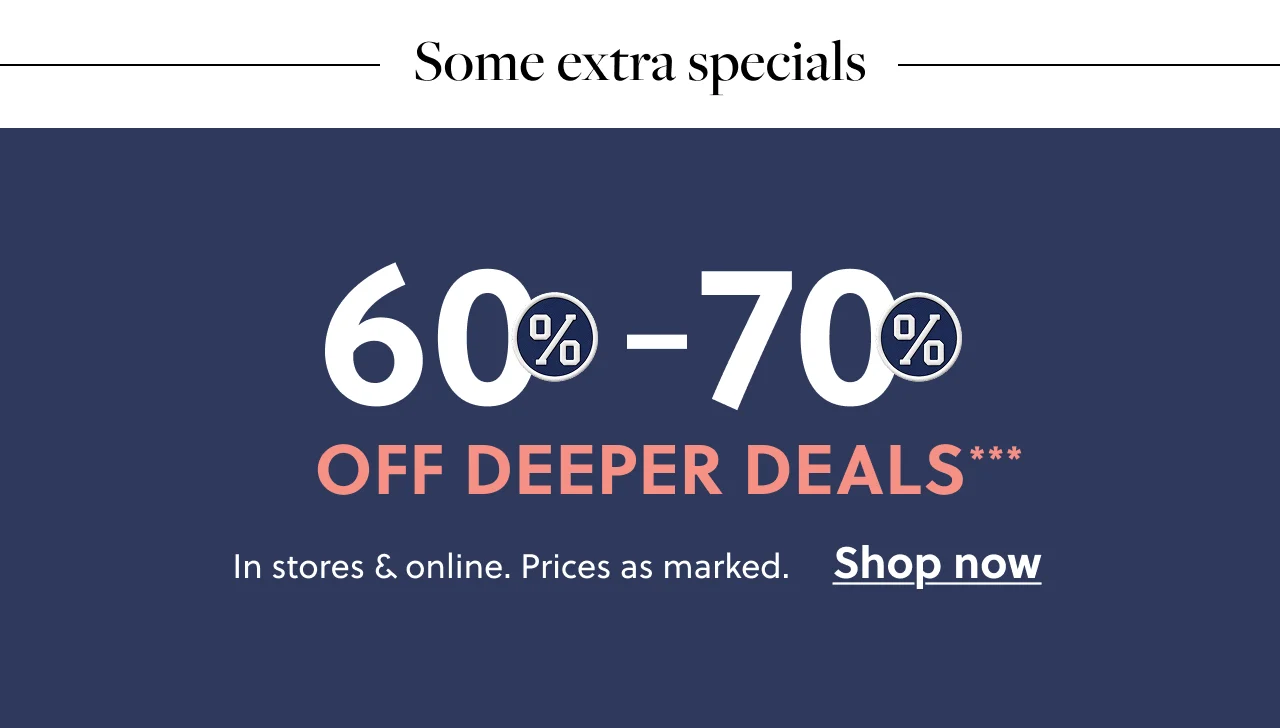 Some extra specials - 60% - 70% Off Deeper Deals***. In stores and online. Prices as marked. Shop now.