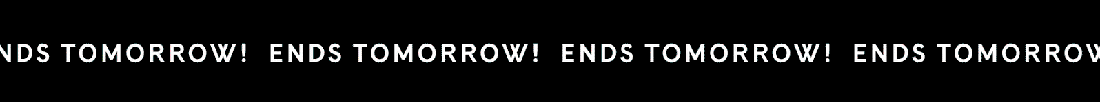ENDS TOMORROW!