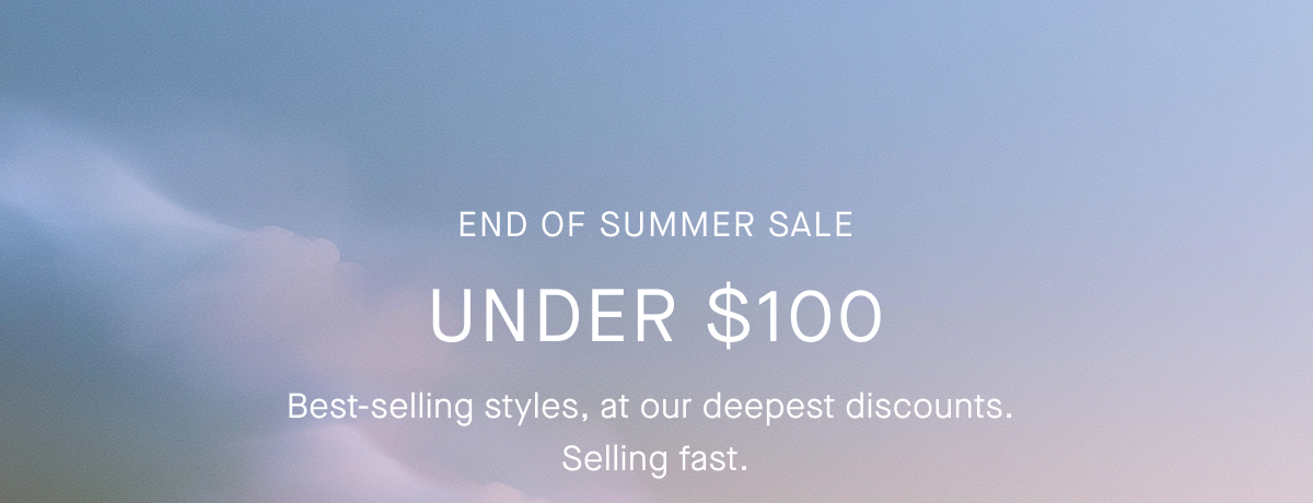 Promo Image | End of Summer Sale | Under $100 | Best-selling styles, at our deepest discounts. Selling fast