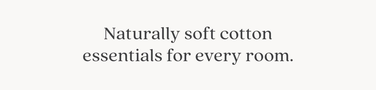 Naturally soft cotton essentials