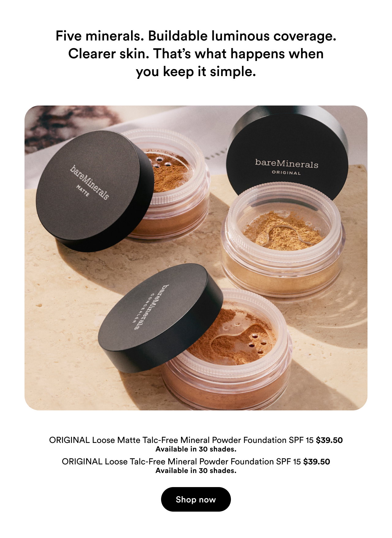 Five minerals. Buildable luminous coverage. Clearer skin. That’s what happens when you keep it simple.