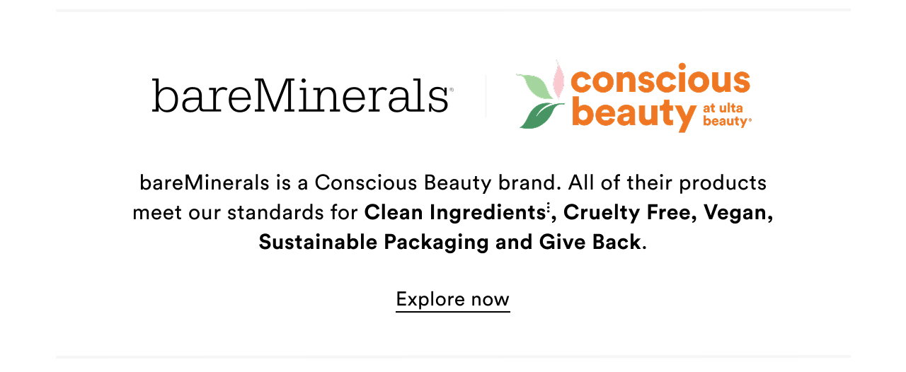 bareMinerals is a Conscious Beauty brand. All of their products meet our standards for Clean Ingredients, Cruelty Free, Vegan, Sustainable Packaging and Give Back.
