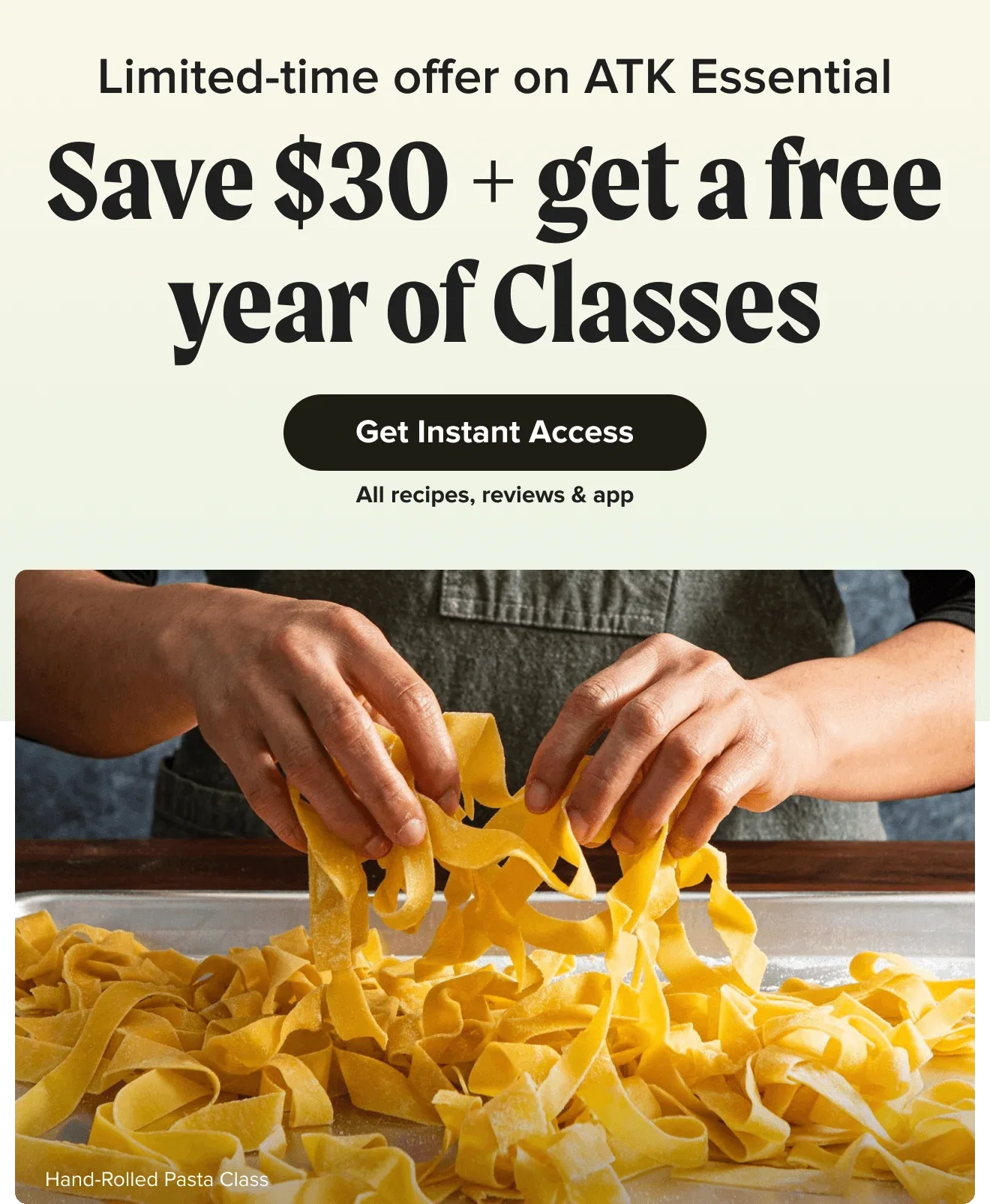 Limited-time offer on ATK Essential. Save $30 + get a free year of Classes. Get Instant Access. All recipes, reviews & app.