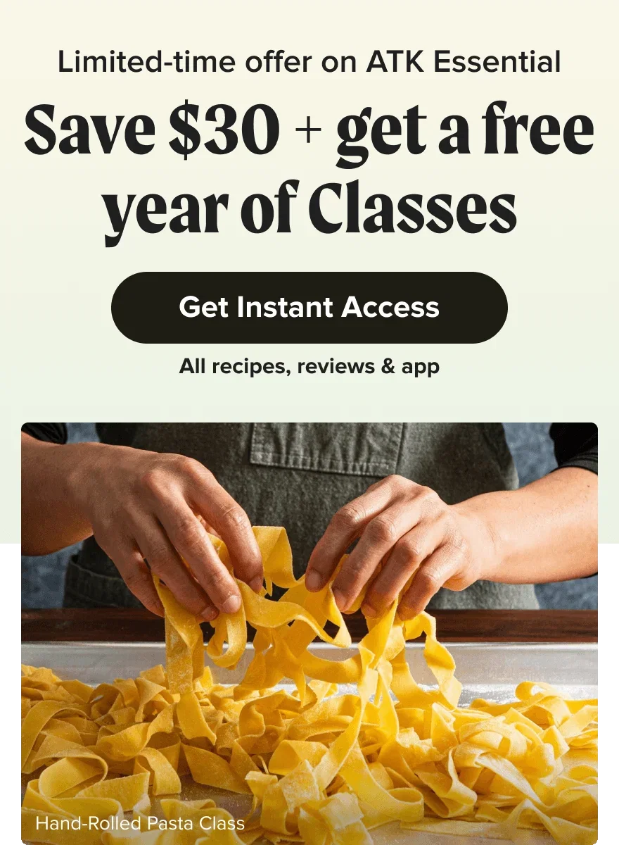Limited-time offer on ATK Essential. Save $30 + get a free year of Classes. Get Instant Access. All recipes, reviews & app.