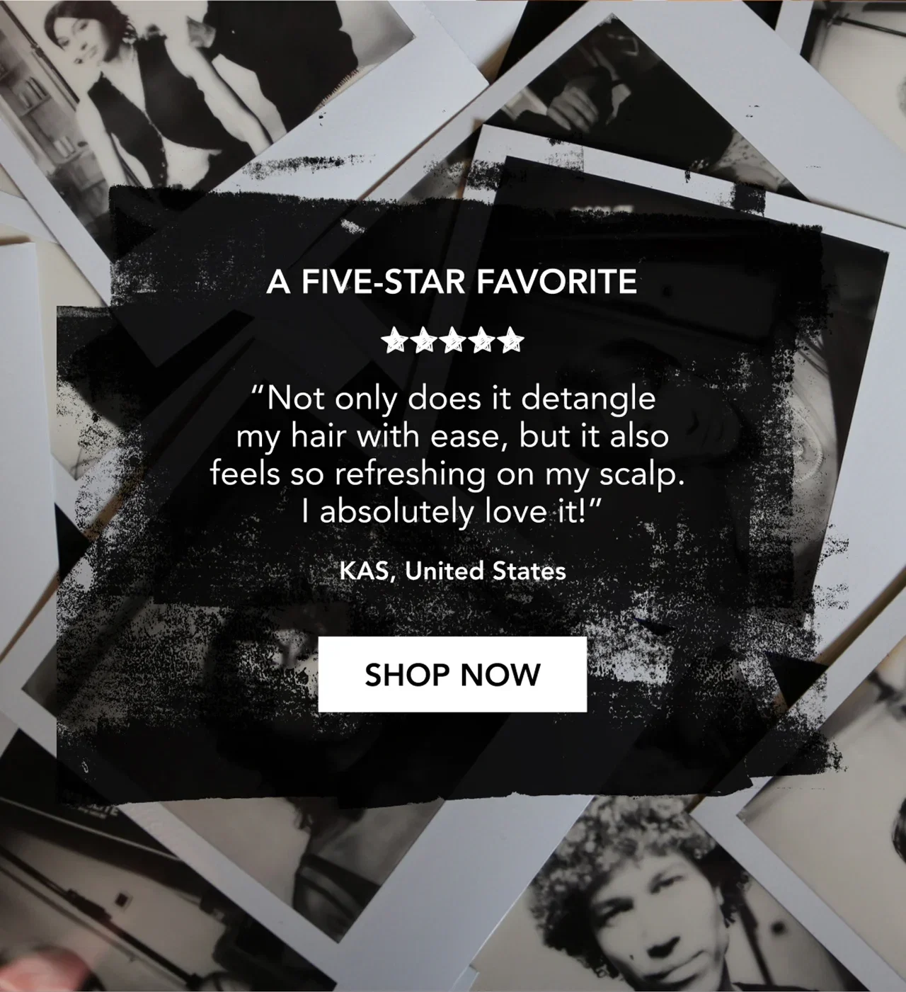 A five-star favorite | “Not only does it detangle my hair with ease, but it also feels so refreshing on my scalp. I absolutely love it!” | KAS, United States | SHOP NOW A five-star favorite | “Not only does it detangle my hair with ease, but it also feels so refreshing on my scalp. I absolutely love it!” | KAS, United States | SHOP NOW