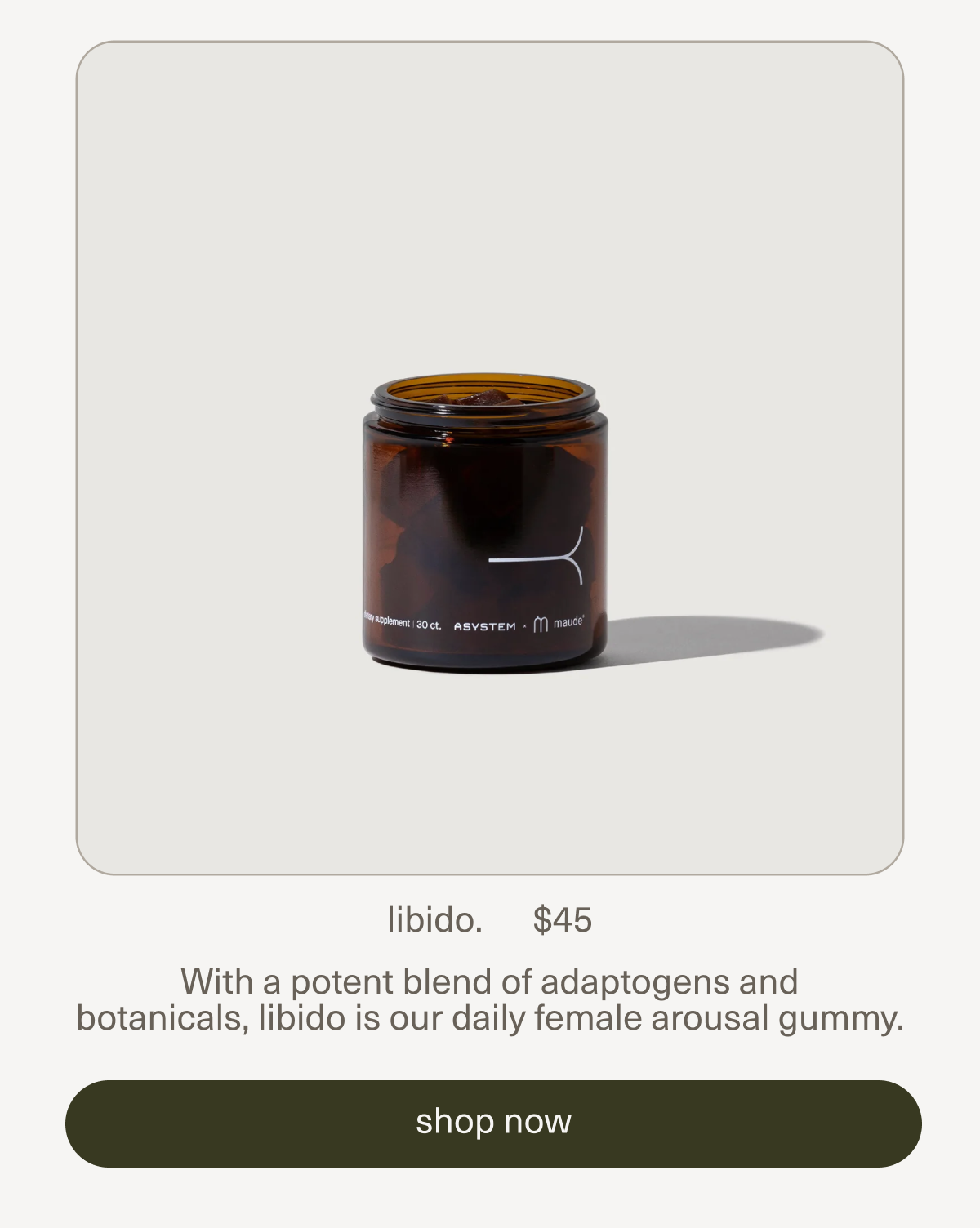 libido. | $45 | With a potent blend of adaptogens and botanicals, libido is our daily female arousal gummy.