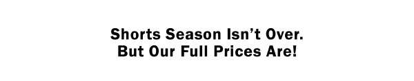 Shorts Season Isn’t Over. But Our Full Prices Are!