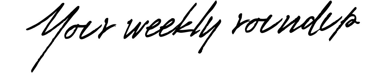 Your weekly roundup