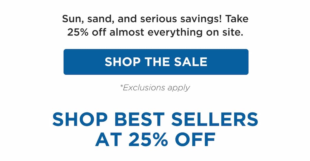 Sun, sand, and serious savings! Take 25% off almost everything on site. SHOP BEST SELLERS AT 25% OFF