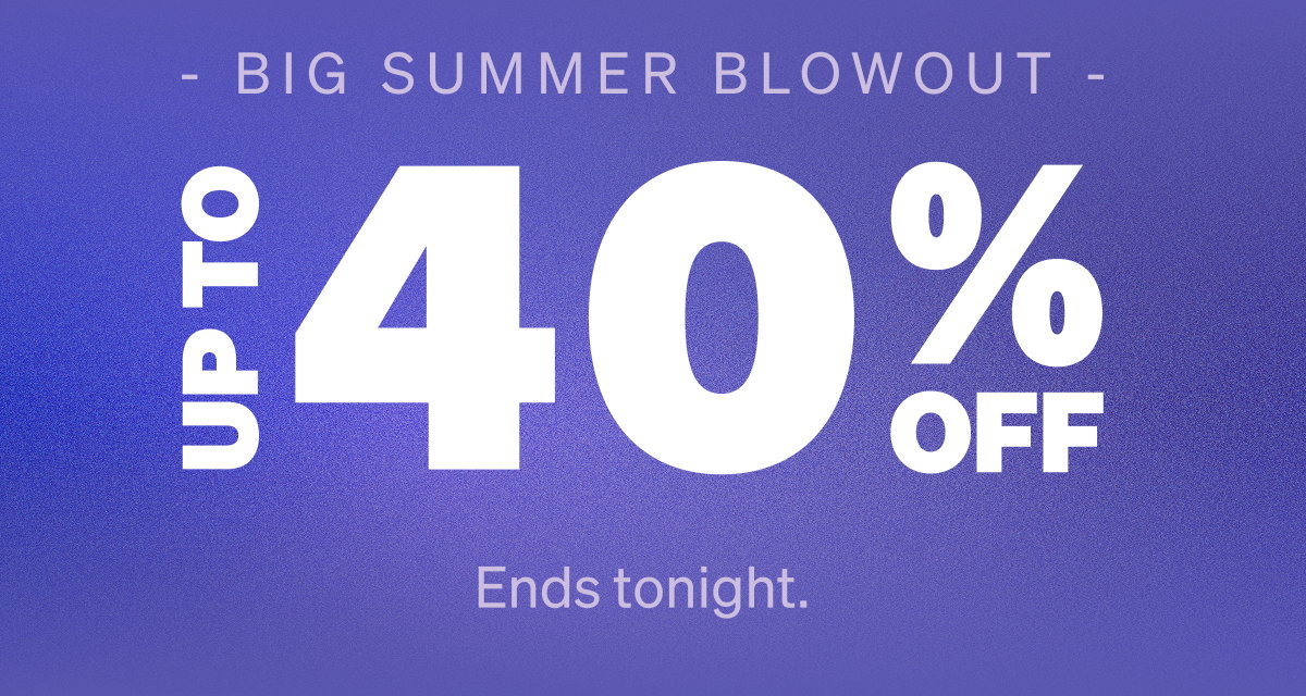 Big Summer Blowout. Up to 40% Off.