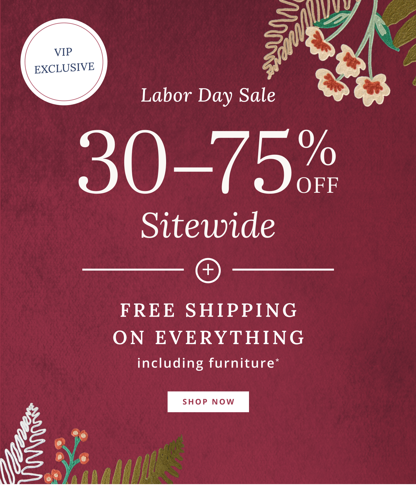 VIP Exclusive 30-75% Off Sitewide + Free Shipping on Everything including furniture*
