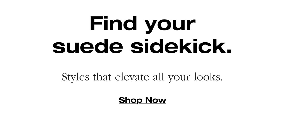 Find your suede sidekick. Styles that elevate all your looks. Shop now