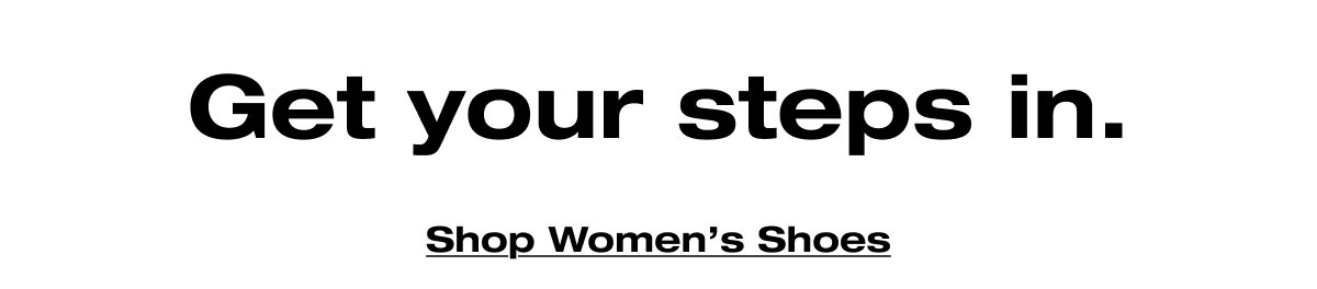 Get your steps in. Shop Women's Shoes