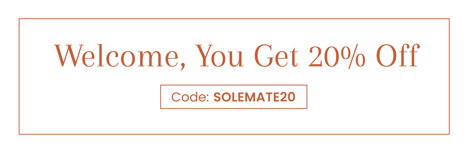 Welcome, You Get 20% Off | Code: SOLEMATE20