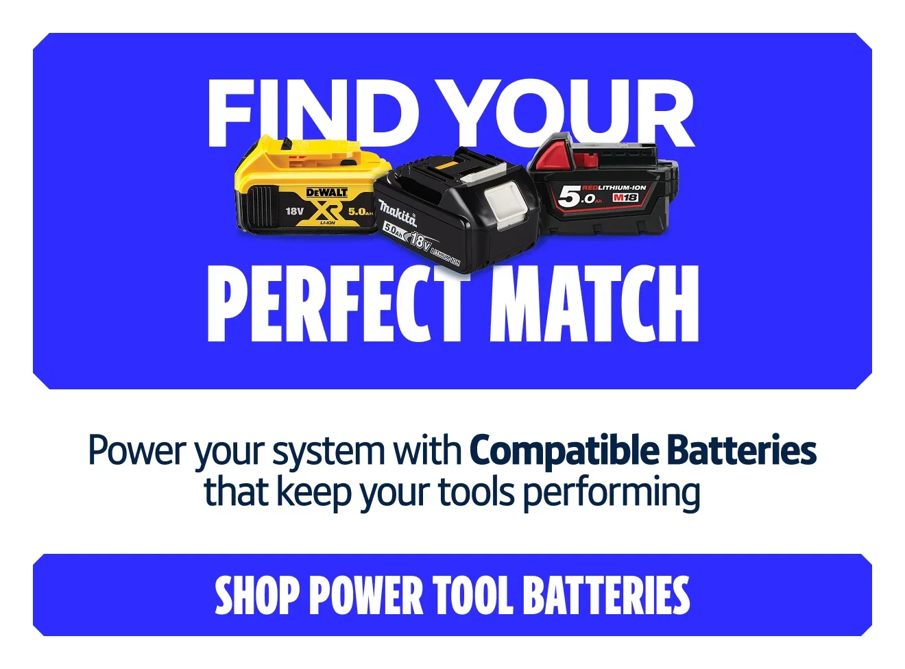 Find Your Perfect Match. Power your system with Compatible Batteries that keep your tools performing. Shop Power Tool Batteries.