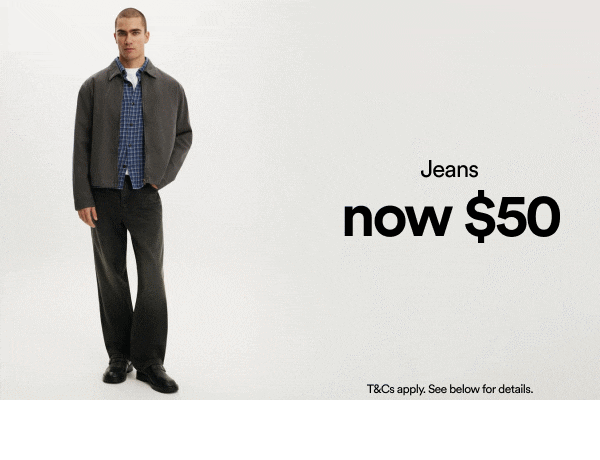 Jeans now $50. T&Cs apply. See below for details.