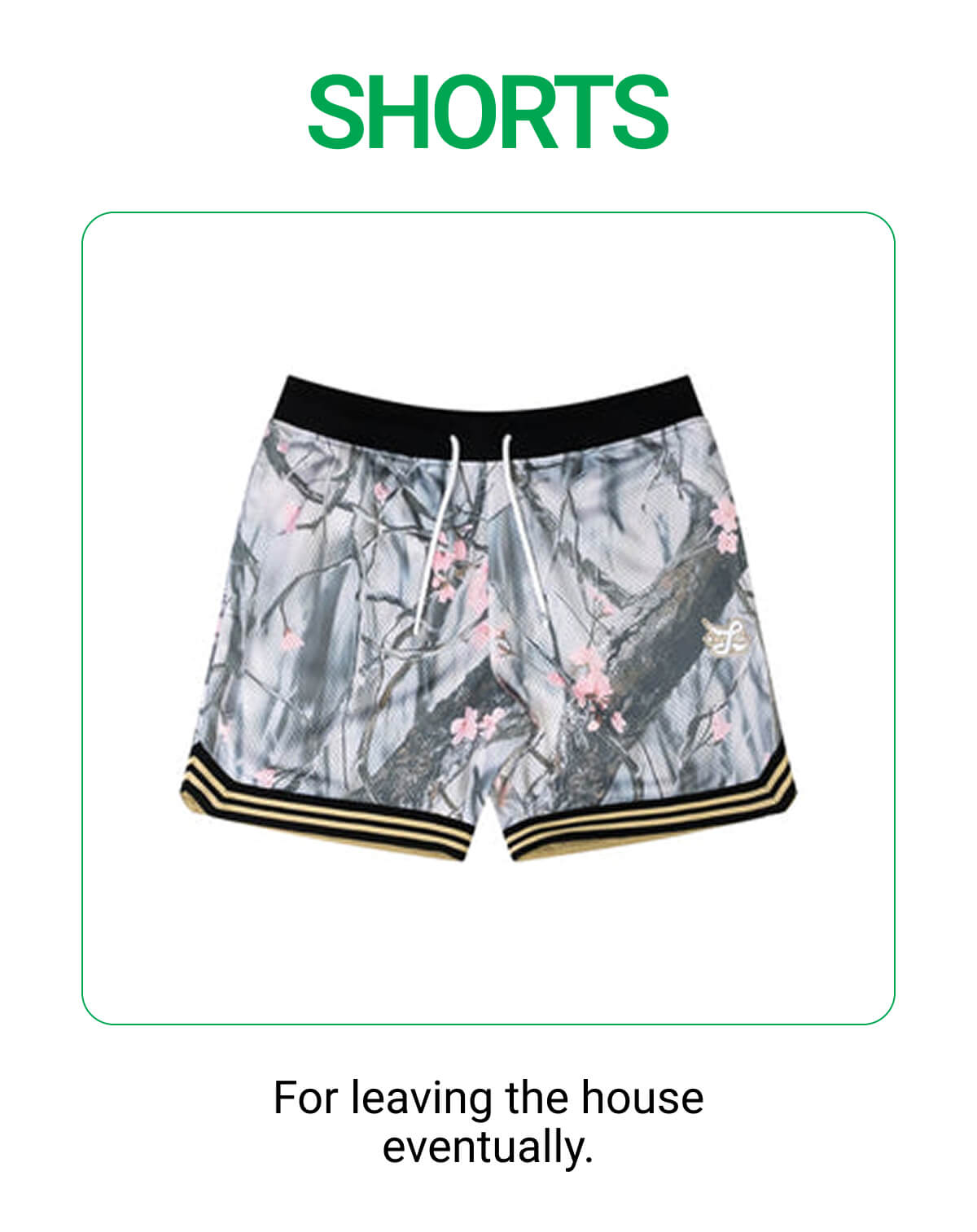 SHORTS For leaving the house eventually.