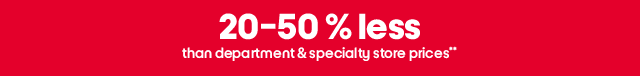 20-50% less than department & specialty store prices*