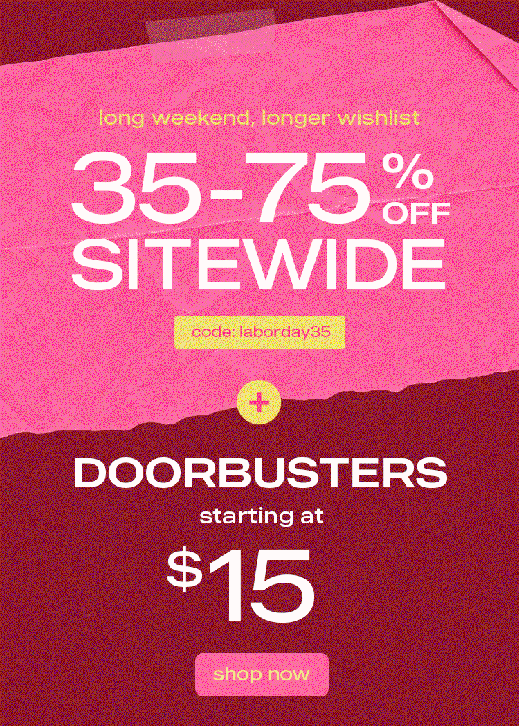 35-75% Off SITEWIDE with code: LABORDAY35 + Doorbusters starting at $15!