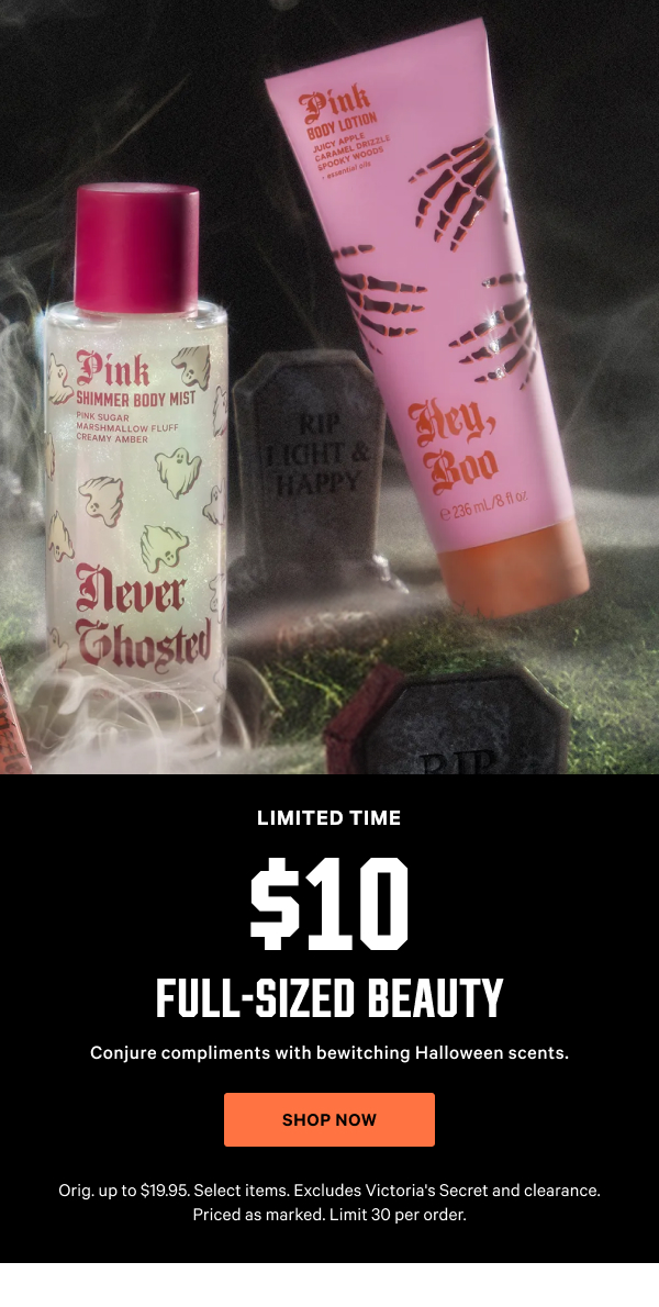 [Limited Time] $10 Full-Sized Beauty Conjure compliments with bewitching Halloween scents. Orig. up to $19.95. Select items. Excludes Victoria's Secret and clearance. Priced as marked. Limit 30 per order. Shop Now