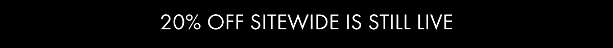20% OFF SITEWIDE IS STILL LIVE