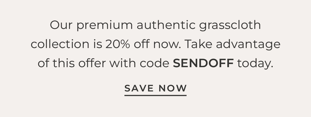 Text box with "Our premium authentic grasscloth collection is 20% off now. Take advantage of this offer with code SENDOFF today. Save Now"