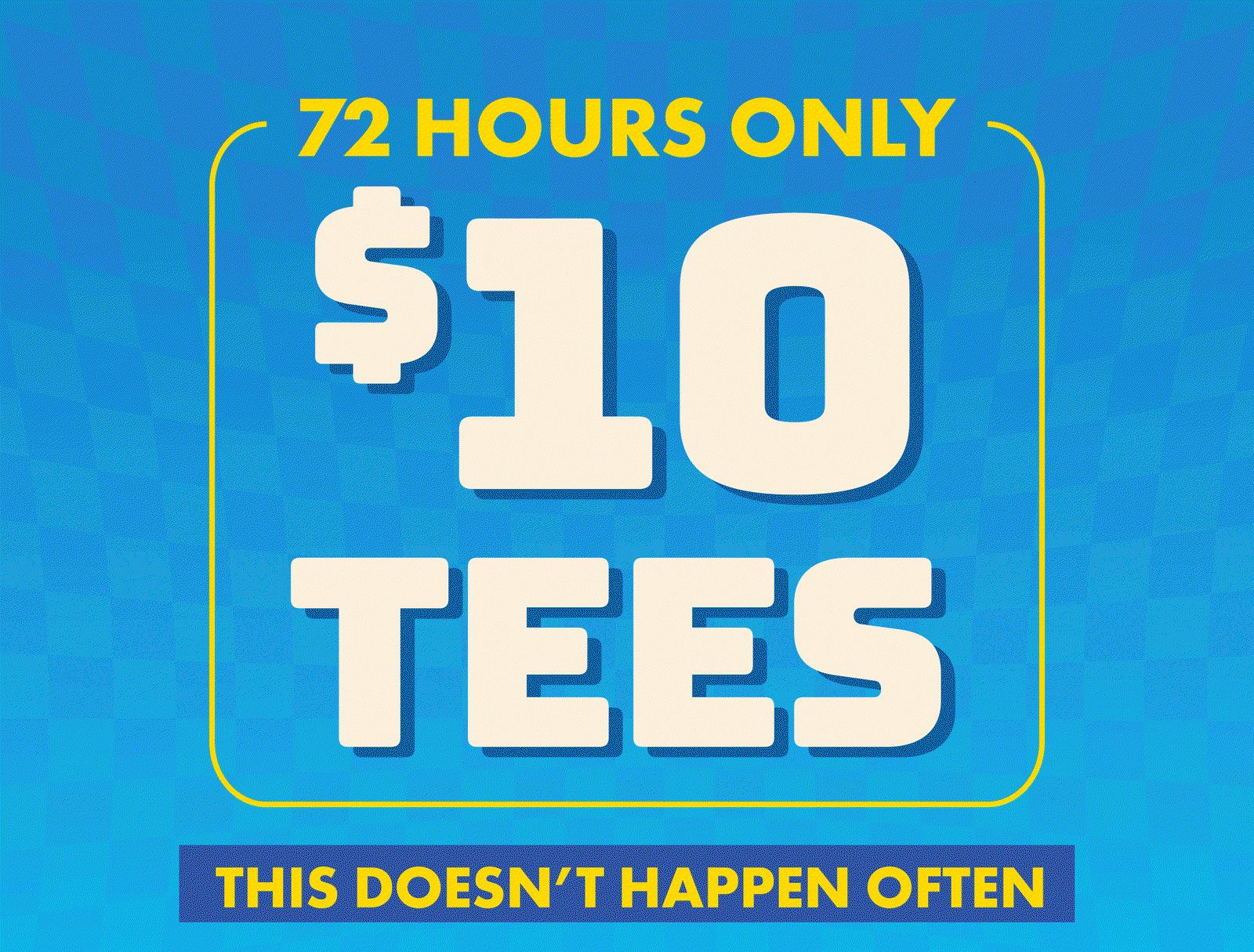 72 Hours Only - $10 Tees - This Doesn't Happen Often
