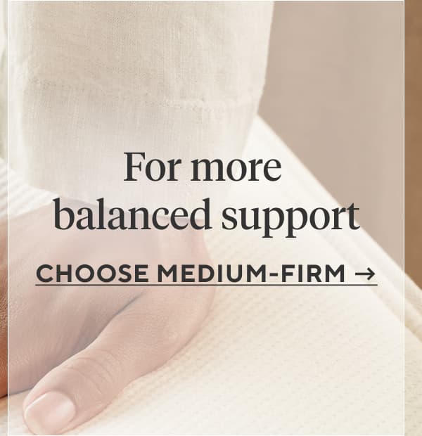 For more balanced support Choose Medium-Firm >
