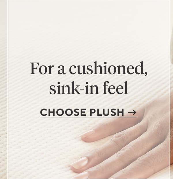 For a cushioned, sink-in feel Choose Plush >