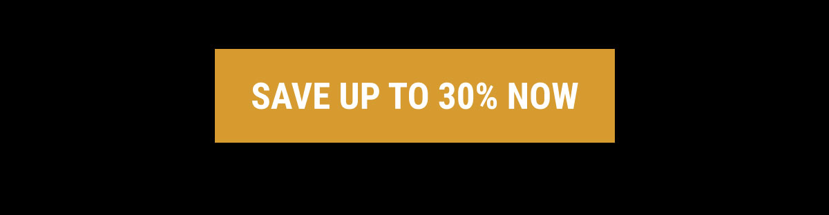 SAVE UP TO 30% NOW