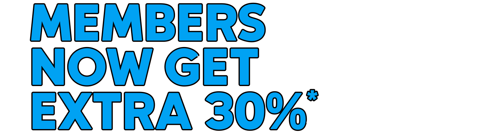 MEMBERS NOW GET EXTRA 30%*