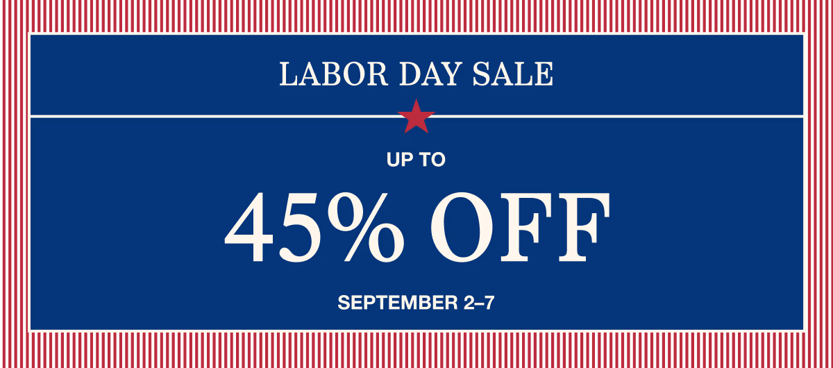 September 2–7 | Labor Day Sale | Up to 45% Off