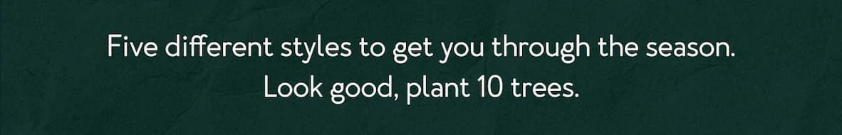 Five different styles to get you through the season. Look good, plant 10 trees.