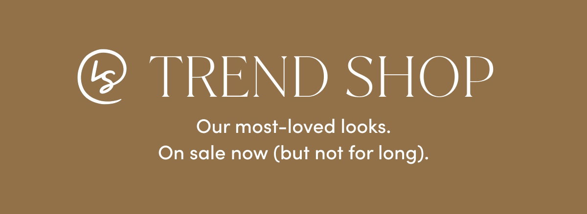 LS Trend Shop | Our Most-loved Looks. On Sale Now (But Not For Long).