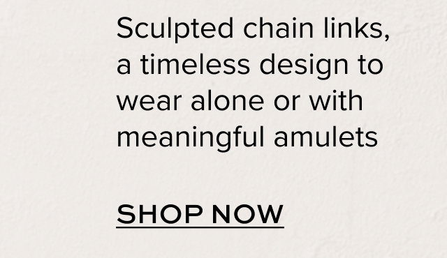 Sculpted chain links, a timeless design to wear alone or with meaningful amulets.