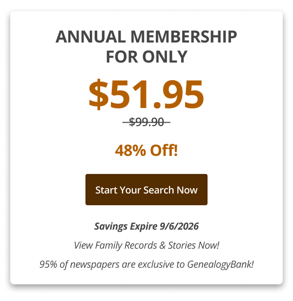 Annual Membership For Only $51.95 Only 48% Off! Start your search now Savings Expire 9/6/2026 View Family Records & Stories Now! 95% of newspapers are exclusive to GenealogyBank!
